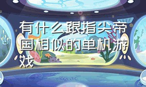 有什么跟指尖帝国相似的单机游戏