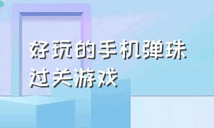 好玩的手机弹珠过关游戏