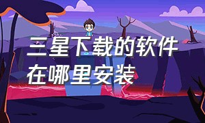 三星下载的软件在哪里安装