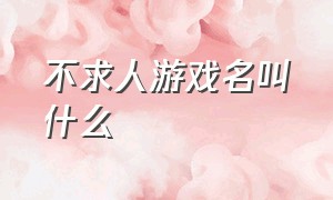 不求人游戏名叫什么（不求人的游戏昵称有哪些）