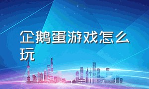 企鹅蛋游戏怎么玩（企鹅蛋怎么偷）