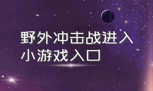 野外冲击战进入小游戏入口