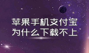 苹果手机支付宝为什么下载不上