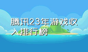 腾讯23年游戏收入排行榜