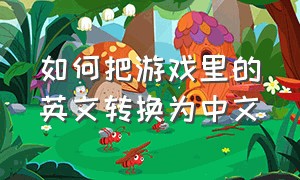 如何把游戏里的英文转换为中文