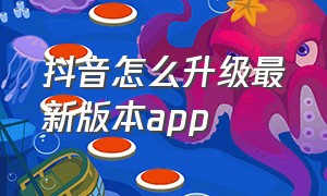 抖音怎么升级最新版本app