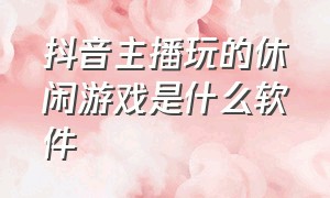 抖音主播玩的休闲游戏是什么软件