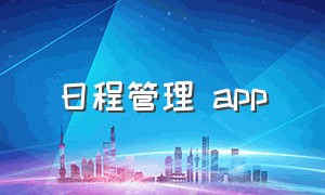 日程管理 app（日程管理免费app电脑同步）