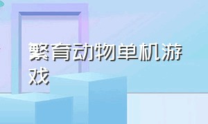 繁育动物单机游戏