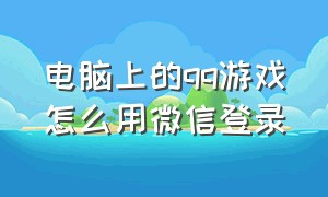 电脑上的qq游戏怎么用微信登录