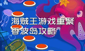 海贼王游戏重聚香波岛攻略（海米们绝对不能错过的海贼王游戏）