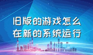 旧版的游戏怎么在新的系统运行