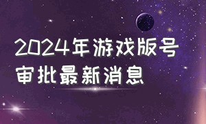 2024年游戏版号审批最新消息