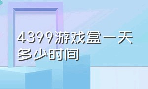 4399游戏盒一天多少时间（4399游戏盒是什么时候上线的）