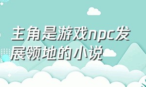 主角是游戏npc发展领地的小说