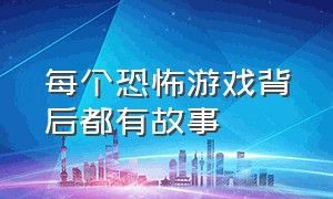 每个恐怖游戏背后都有故事（所有的恐怖游戏背后的悲伤的故事）