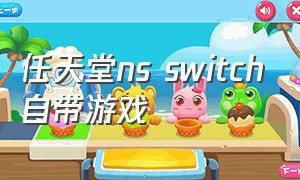 任天堂ns switch自带游戏（switch自带游戏有哪些）