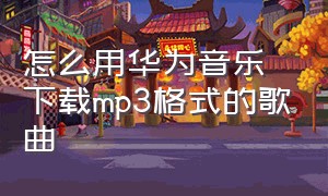 怎么用华为音乐下载mp3格式的歌曲