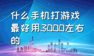 什么手机打游戏最好用3000左右的