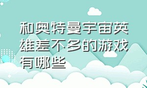 和奥特曼宇宙英雄差不多的游戏有哪些