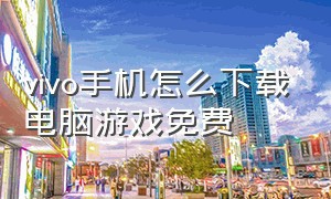 vivo手机怎么下载电脑游戏免费