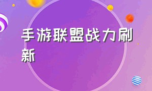 手游联盟战力刷新（手游联盟地区排名怎么在开局显示）