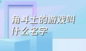 角斗士的游戏叫什么名字（角斗士系列游戏）