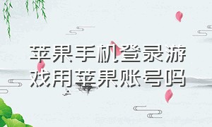 苹果手机登录游戏用苹果账号吗