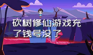 砍树修仙游戏充了钱号没了