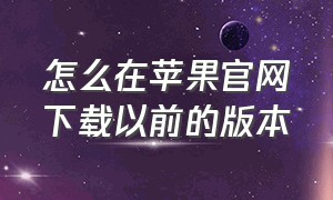 怎么在苹果官网下载以前的版本