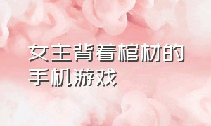 女主背着棺材的手机游戏