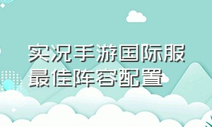 实况手游国际服最佳阵容配置