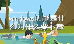 windows功能是什么为什么要下载