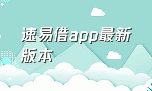 速易借app最新版本（速易借app最新版本是什么）