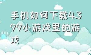 手机如何下载4399小游戏里的游戏