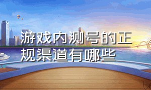 游戏内测号的正规渠道有哪些