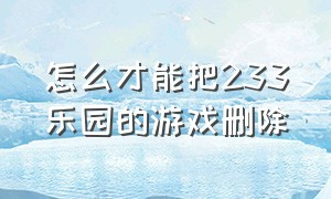 怎么才能把233乐园的游戏删除