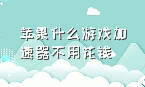 苹果什么游戏加速器不用花钱