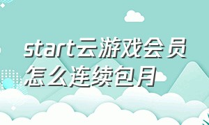 start云游戏会员怎么连续包月