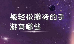 能轻松搬砖的手游有哪些