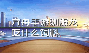 方舟手游驯服龙吃什么饲料