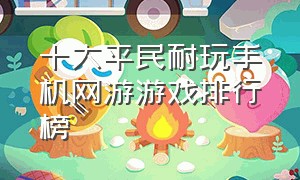 十大平民耐玩手机网游游戏排行榜