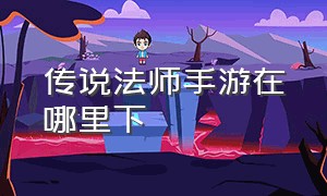 传说法师手游在哪里下