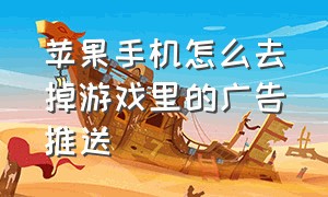 苹果手机怎么去掉游戏里的广告推送