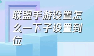 联盟手游设置怎么一下子设置到位