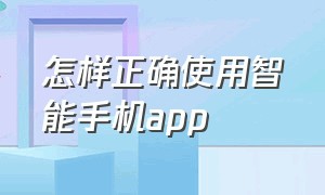 怎样正确使用智能手机app