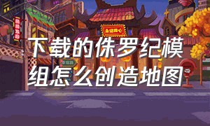 下载的侏罗纪模组怎么创造地图