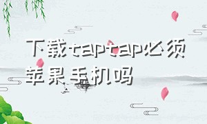 下载taptap必须苹果手机吗（taptap怎么下载苹果手机）