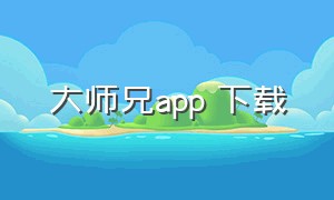 大师兄app 下载