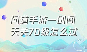 问道手游一剑闯天关70级怎么过